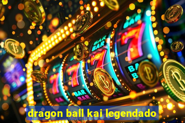 dragon ball kai legendado